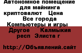 Автономное помещение для майнинга криптовалют › Цена ­ 1 - Все города Компьютеры и игры » Другое   . Калмыкия респ.,Элиста г.